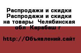 Распродажи и скидки Распродажи и скидки на товары. Челябинская обл.,Карабаш г.